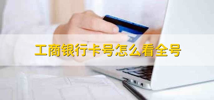工商银行卡号怎么查看？3种查询方法全解析：网银、手机App、银行柜台