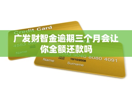 广发财智金逾期三个月会让你全额还款吗